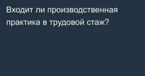 Входит ли в трудовой стаж производственная практика